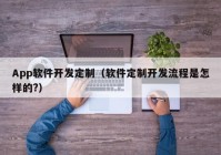 App软件开发定制（软件定制开发流程是怎样的?）