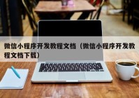 微信小程序开发教程文档（微信小程序开发教程文档下载）