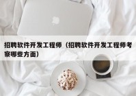 招聘软件开发工程师（招聘软件开发工程师考察哪些方面）