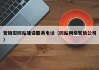 营销型网站建设服务电话（网站网络营销公司）